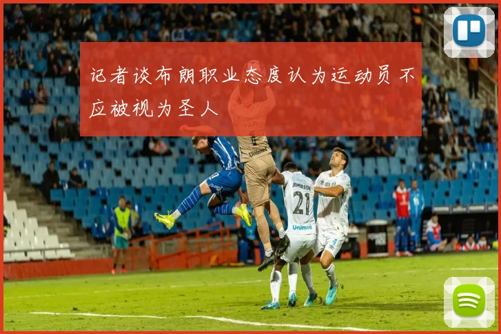 记者谈布朗职业态度认为运动员不应被视为圣人