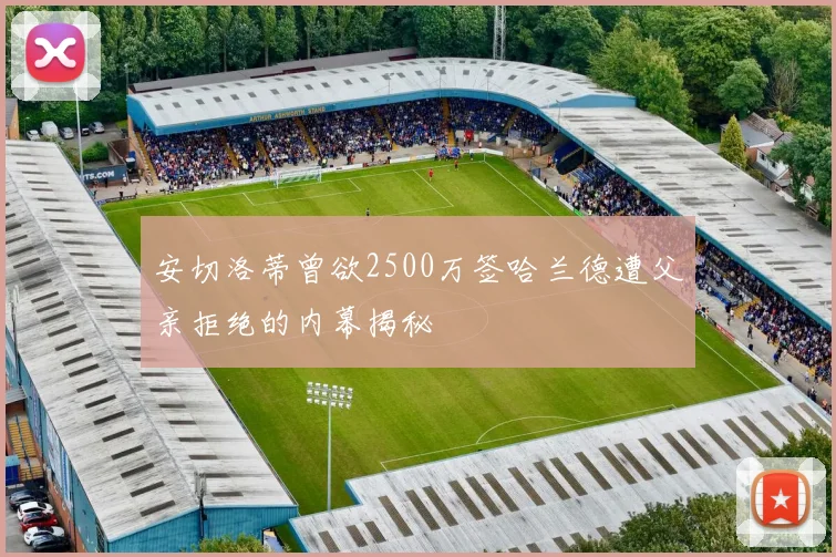 安切洛蒂曾欲2500万签哈兰德遭父亲拒绝的内幕揭秘