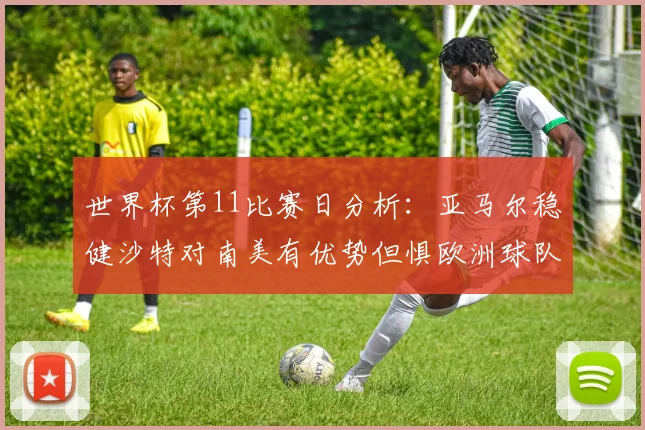 世界杯第11比赛日分析：亚马尔稳健沙特对南美有优势但惧欧洲球队