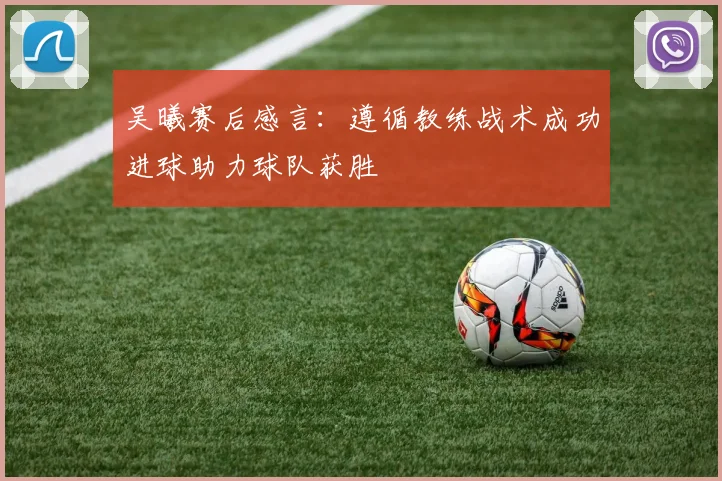 吴曦赛后感言：遵循教练战术成功进球助力球队获胜
