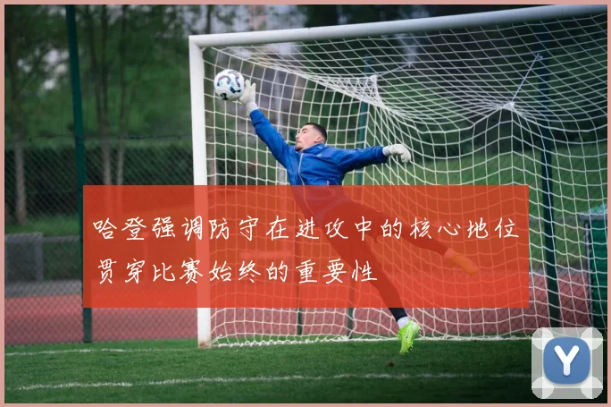 哈登强调防守在进攻中的核心地位贯穿比赛始终的重要性
